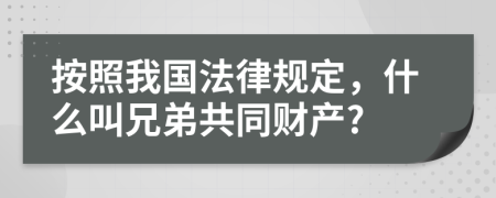 按照我国法律规定，什么叫兄弟共同财产?