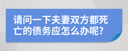 请问一下夫妻双方都死亡的债务应怎么办呢?