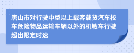 唐山市对行驶中型以上载客载货汽车校车危险物品运输车辆以外的机敏车行驶超出限定时速