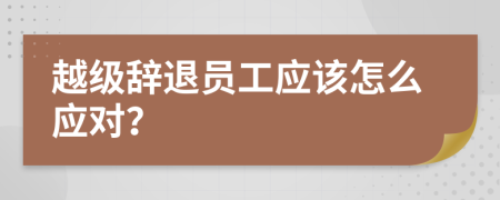 越级辞退员工应该怎么应对？