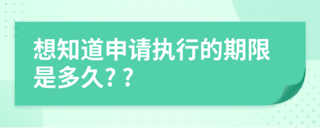 想知道申请执行的期限是多久? ?