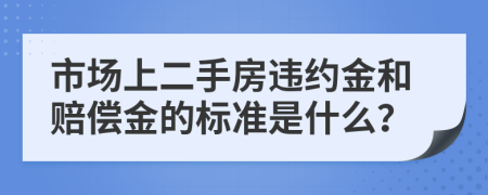 市场上二手房违约金和赔偿金的标准是什么？