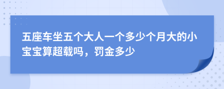 五座车坐五个大人一个多少个月大的小宝宝算超载吗，罚金多少