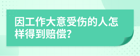 因工作大意受伤的人怎样得到赔偿？