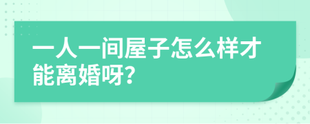 一人一间屋子怎么样才能离婚呀？