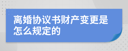 离婚协议书财产变更是怎么规定的