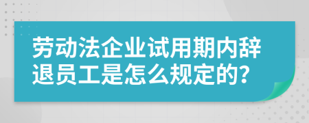 劳动法企业试用期内辞退员工是怎么规定的？