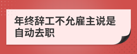 年终辞工不允雇主说是自动去职