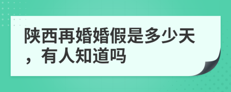 陕西再婚婚假是多少天，有人知道吗