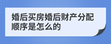 婚后买房婚后财产分配顺序是怎么的