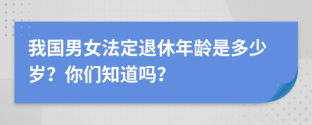 我国男女法定退休年龄是多少岁？你们知道吗？