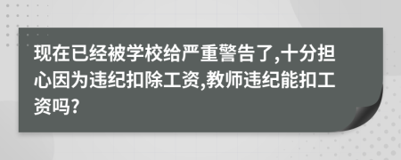 现在已经被学校给严重警告了,十分担心因为违纪扣除工资,教师违纪能扣工资吗?