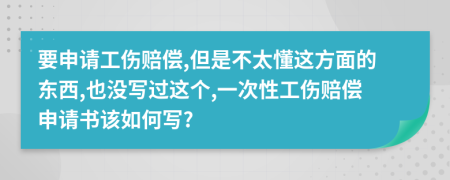 要申请工伤赔偿,但是不太懂这方面的东西,也没写过这个,一次性工伤赔偿申请书该如何写?
