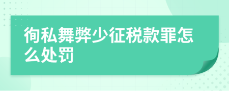 徇私舞弊少征税款罪怎么处罚