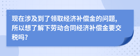现在涉及到了领取经济补偿金的问题,所以想了解下劳动合同经济补偿金要交税吗？