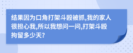 结果因为口角打架斗殴被抓,我的家人很担心我,所以我想问一问,打架斗殴拘留多少天？