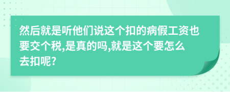 然后就是听他们说这个扣的病假工资也要交个税,是真的吗,就是这个要怎么去扣呢?