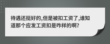 待遇还挺好的,但是被扣工资了,谁知道那个应发工资扣是咋样的啊？