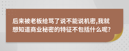 后来被老板给骂了说不能说机密,我就想知道商业秘密的特征不包括什么呢?