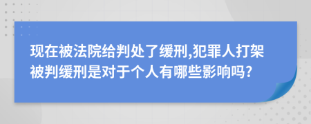 现在被法院给判处了缓刑,犯罪人打架被判缓刑是对于个人有哪些影响吗?