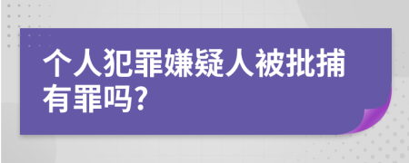 个人犯罪嫌疑人被批捕有罪吗?