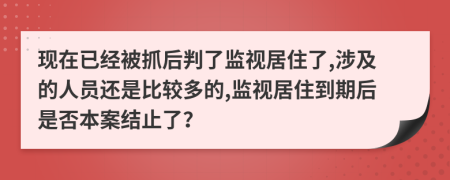 现在已经被抓后判了监视居住了,涉及的人员还是比较多的,监视居住到期后是否本案结止了？