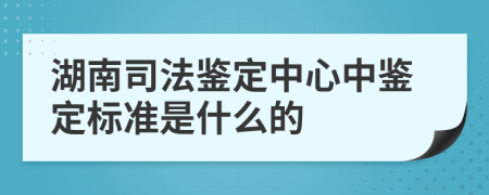 湖南司法鉴定中心中鉴定标准是什么的