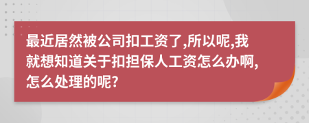 最近居然被公司扣工资了,所以呢,我就想知道关于扣担保人工资怎么办啊,怎么处理的呢?