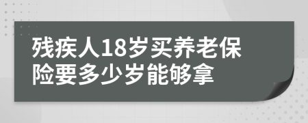 残疾人18岁买养老保险要多少岁能够拿