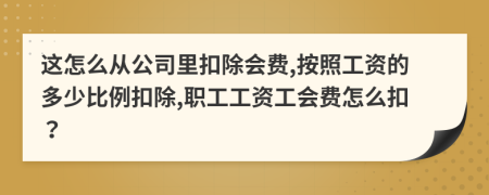 这怎么从公司里扣除会费,按照工资的多少比例扣除,职工工资工会费怎么扣？