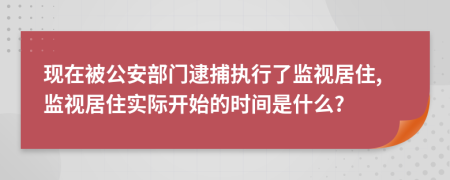 现在被公安部门逮捕执行了监视居住,监视居住实际开始的时间是什么?