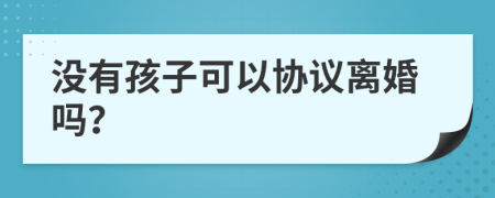 没有孩子可以协议离婚吗？
