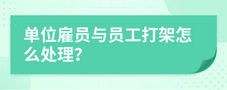 单位雇员与员工打架怎么处理？