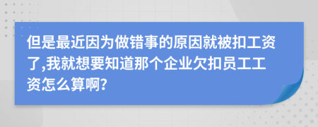 但是最近因为做错事的原因就被扣工资了,我就想要知道那个企业欠扣员工工资怎么算啊？