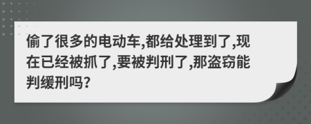 偷了很多的电动车,都给处理到了,现在已经被抓了,要被判刑了,那盗窃能判缓刑吗？