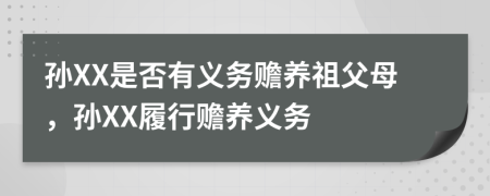 孙XX是否有义务赡养祖父母，孙XX履行赡养义务