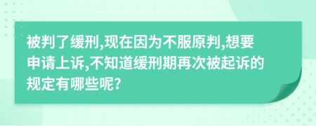 被判了缓刑,现在因为不服原判,想要申请上诉,不知道缓刑期再次被起诉的规定有哪些呢？