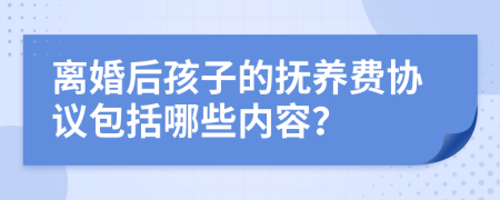 离婚后孩子的抚养费协议包括哪些内容？