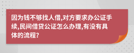 因为钱不够找人借,对方要求办公证手续,民间借贷公证怎么办理,有没有具体的流程？