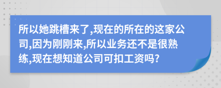 所以她跳槽来了,现在的所在的这家公司,因为刚刚来,所以业务还不是很熟练,现在想知道公司可扣工资吗?