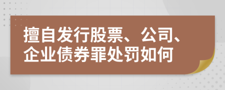 擅自发行股票、公司、企业债券罪处罚如何