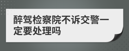 醉驾检察院不诉交警一定要处理吗