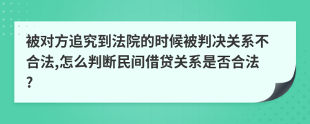 被对方追究到法院的时候被判决关系不合法,怎么判断民间借贷关系是否合法?