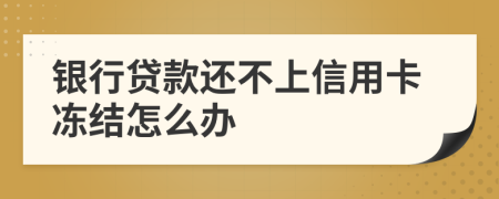 银行贷款还不上信用卡冻结怎么办