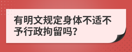 有明文规定身体不适不予行政拘留吗？