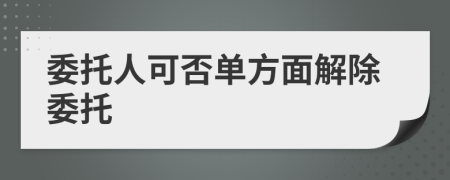 委托人可否单方面解除委托