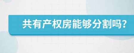 共有产权房能够分割吗？