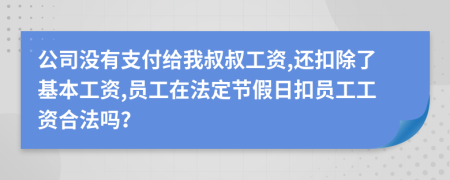 公司没有支付给我叔叔工资,还扣除了基本工资,员工在法定节假日扣员工工资合法吗？