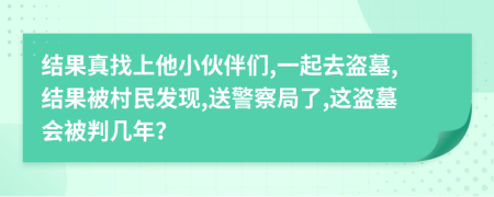 结果真找上他小伙伴们,一起去盗墓,结果被村民发现,送警察局了,这盗墓会被判几年？
