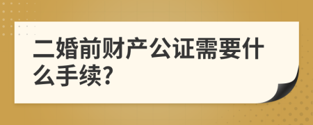 二婚前财产公证需要什么手续?